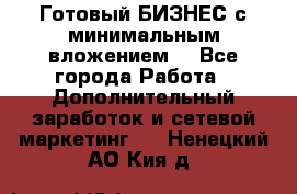 Готовый БИЗНЕС с минимальным вложением! - Все города Работа » Дополнительный заработок и сетевой маркетинг   . Ненецкий АО,Кия д.